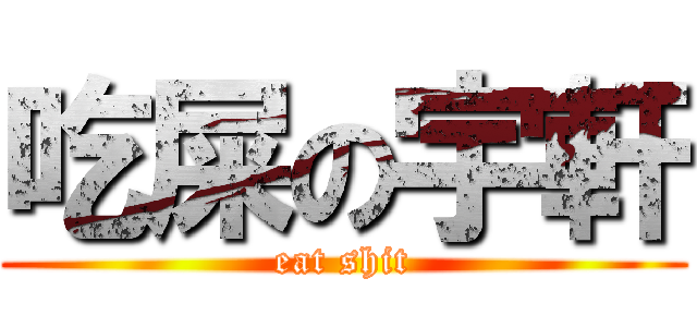 吃屎の宇軒 (eat shit)