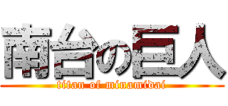 南台の巨人 (titan of minamidai)