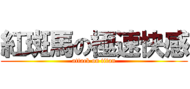 紅斑馬の極速快感 (attack on titan)