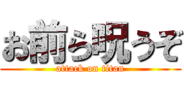 お前ら呪うぞ (attack on titan)