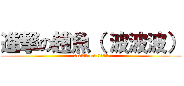 進撃の趙魚（ 波波波） (attack on titan)
