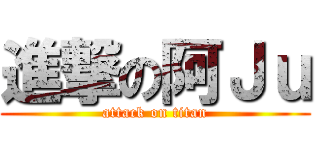 進撃の阿Ｊｕ (attack on titan)