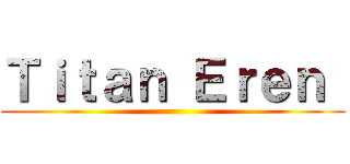 Ｔｉｔａｎ Ｅｒｅｎ  ()