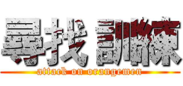 尋找 訓練 (attack on orangemen)