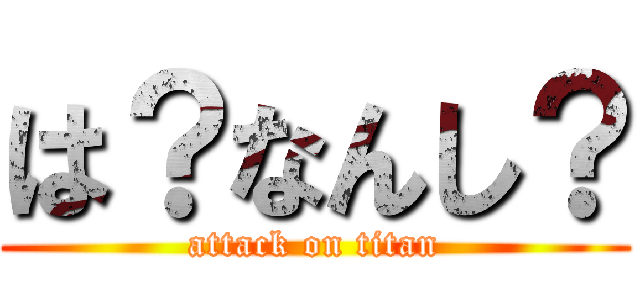 は？なんし？ (attack on titan)