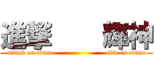 進撃    輝神 (attack on titan                         life is crime)