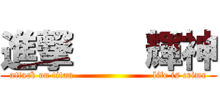 進撃    輝神 (attack on titan                         life is crime)