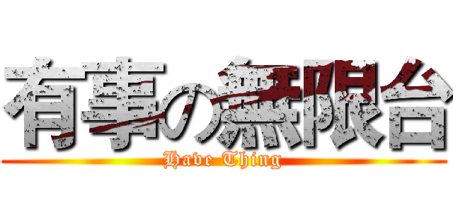 有事の無限台 (Have Thing)