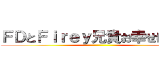 ＦＤとＦｉｒｅｙ兄貴お幸せに！！！ ()