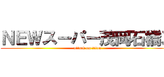 ＮＥＷスーパー茂岡石橋ズ (attack on titan)