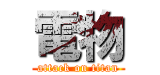 電物 (attack on titan)