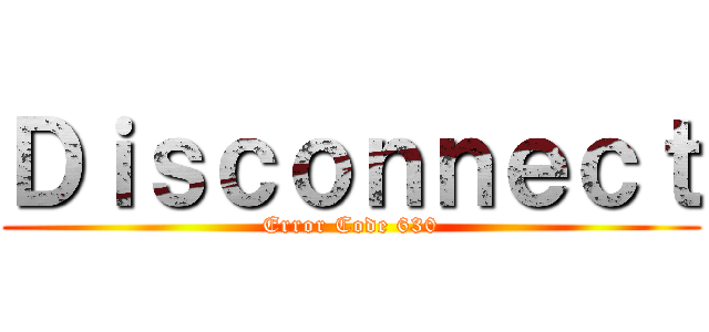 Ｄｉｓｃｏｎｎｅｃｔ (Error Code 630)
