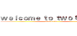 ｗｅｌｃｏｍｅ ｔｏ ｔｗｏ Ｏ ｆｉｖｅ (attack on five)