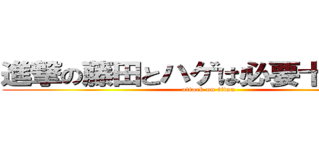 進撃の藤田とハゲは必要十分条件 (attack on titan)