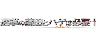 進撃の藤田とハゲは必要十分条件 (attack on titan)