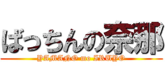 ばっちんの奈那 (YAMANO mo IRUYO)