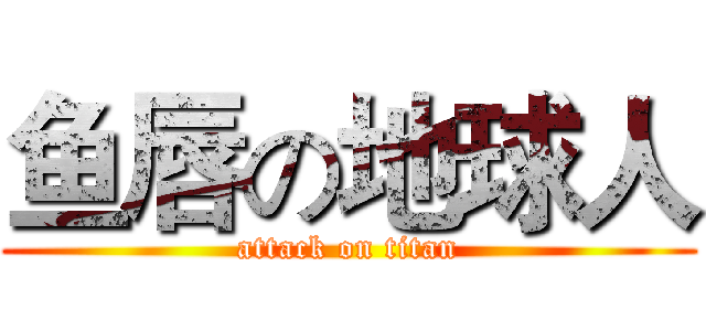 鱼唇の地球人 (attack on titan)