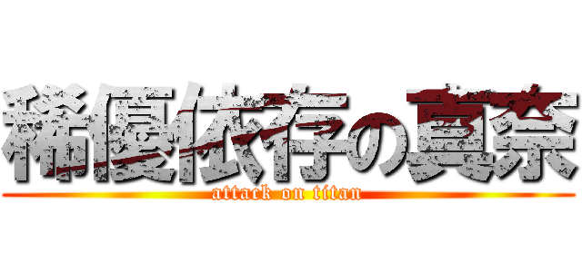 稀優依存の真奈 (attack on titan)