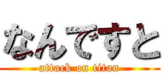 なんですと (attack on titan)