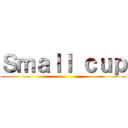 Ｓｍａｌｌ ｃｕｐ ()