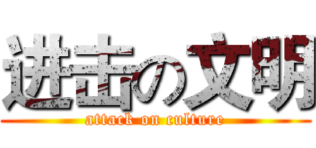 进击の文明 (attack on culture)