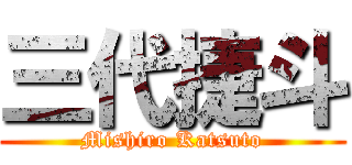 三代捷斗 (Mishiro Katsuto)