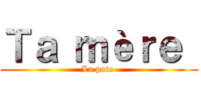 Ｔａ ｍèｒｅ  (La pute )