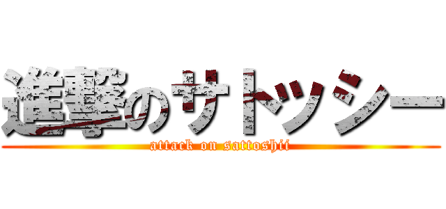 進撃のサトッシー (attack on sattoshii)