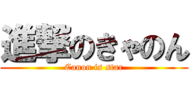 進撃のきゃのん (Canon is star)