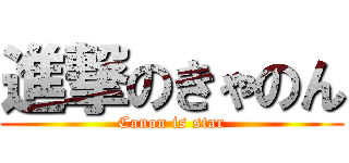 進撃のきゃのん (Canon is star)