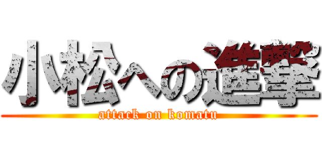 小松への進撃 (attack on komatu)