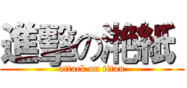 進擊の滟紙  (attack on titan)