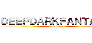 ＤＥＥＰＤＡＲＫＦＡＮＴＡＳＹ (attack on titan)