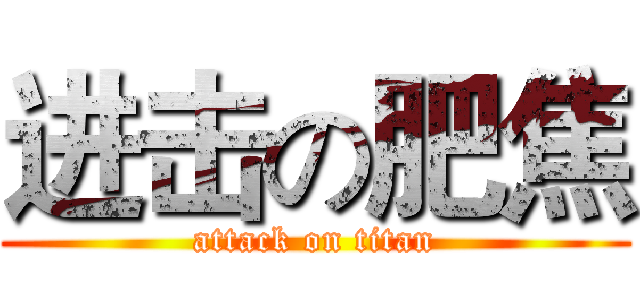 进击の肥焦 (attack on titan)