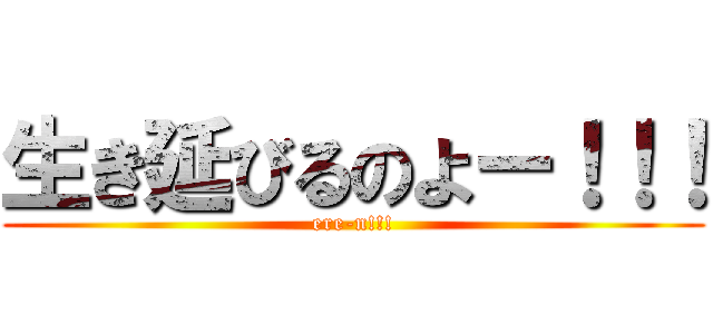 生き延びるのよー！！！ (ere-n!!!)