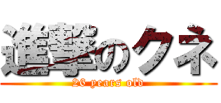 進撃のクネ (26 years old)
