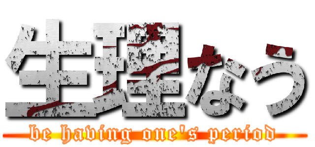 生理なう (be having one's period)