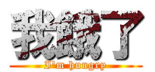 我餓了 (I\'m hungry)