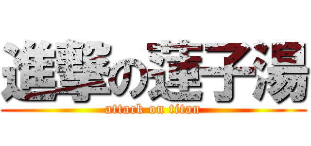進撃の蓮子湯 (attack on titan)