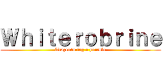 Ｗｈｉｔｅｒｏｂｒｉｎｅ (Trayendo lag a youtube)