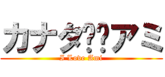 カナタ❤️アミ (I Love Ami)