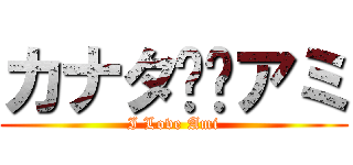 カナタ❤️アミ (I Love Ami)