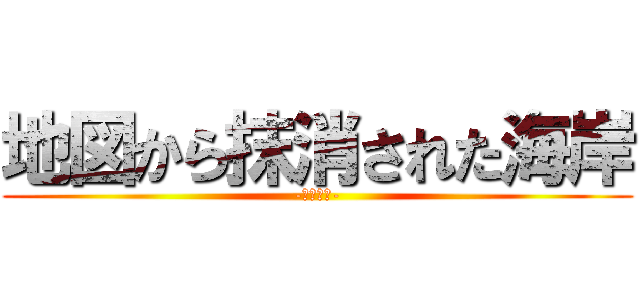 地図から抹消された海岸 (-浜宿海岸-)