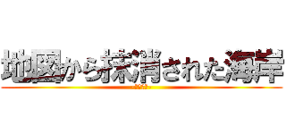 地図から抹消された海岸 (-浜宿海岸-)