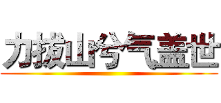 力拔山兮气盖世 ()