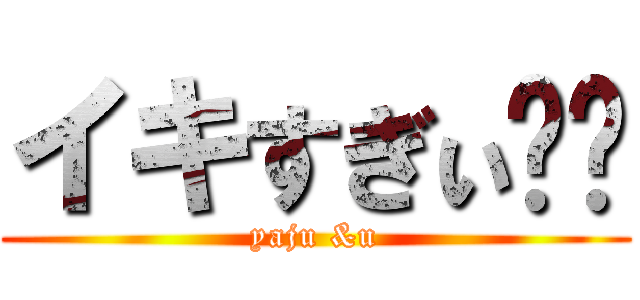 イキすぎぃ‼︎ (yaju &u)