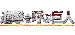 進撃を呼ぶ巨人 (titan who causes a attack)