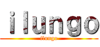 ｉｌｕｎｇｏ (ilungo)