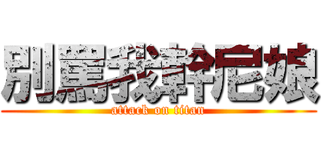 別罵我幹尼娘 (attack on titan)