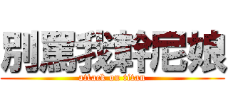 別罵我幹尼娘 (attack on titan)
